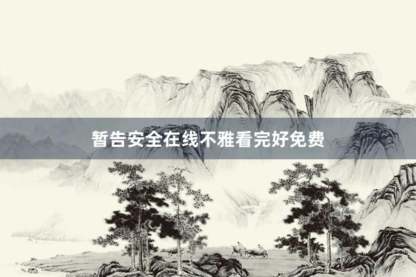 暂告安全在线不雅看完好免费